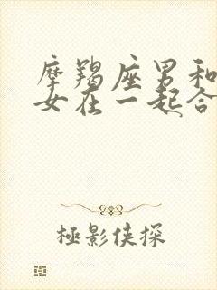 摩羯座男和摩羯女在一起合适吗