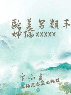 欧美另类丰满熟妇伦xxxxx