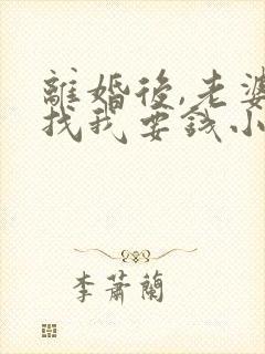 离婚后,老婆还找我要钱小说免费阅读