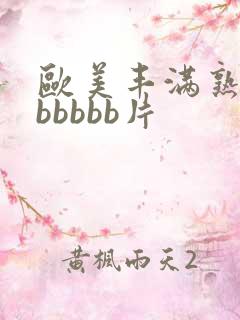 欧美丰满熟妇bbbbbb片