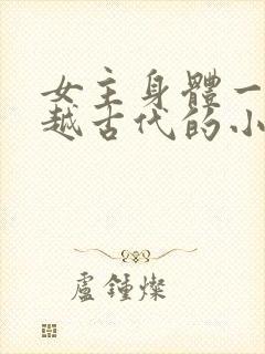 女主身体一起穿越古代的小说