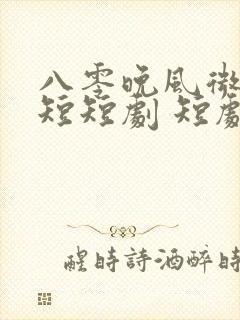 八零晚风微微甜短短剧 短剧