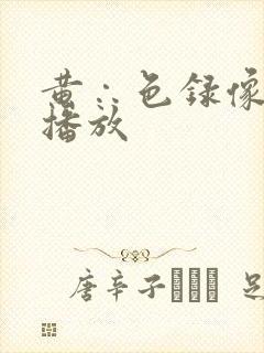 黄∴色录像一级播放