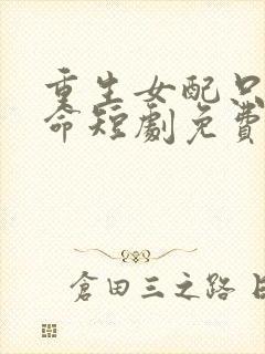 重生女配只想活命短剧免费观看