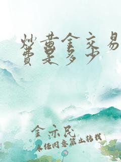 炒黄金交易手续费是多少