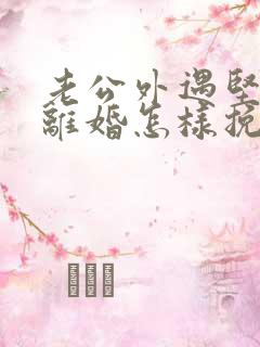 老公外遇坚决要离婚怎样挽回