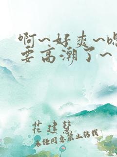 啊~好爽~嗯~要高潮了~