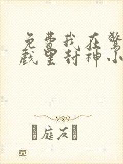 免费我在惊悚游戏里封神小说