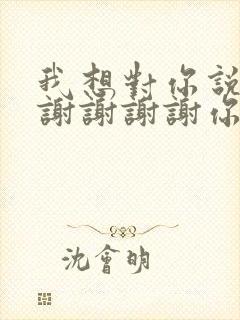 我想对你说一声谢谢谢谢你是什么歌