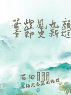 萧煜凤九颜最新章节更新进展