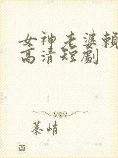 女神老婆赖上我高清短剧