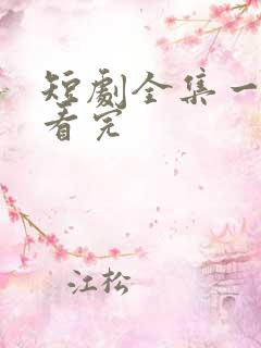 短剧全集一口气看完