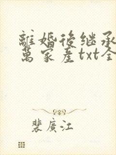 离婚后继承了亿万家产txt全文下载