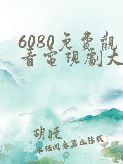 6080免费观看电视剧大全在线观看