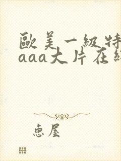 欧美一级特黄aaaa大片在线观看