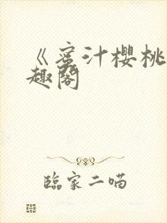 《蜜汁樱桃》笔趣阁