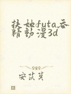 扶她futa吞精动漫3d