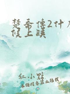 楚乔传2什么时候上映