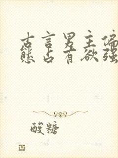 古言男主偏执病态占有欲强