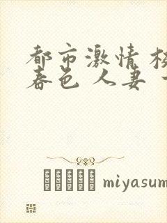 都市激情 校园春色 人妻 一区