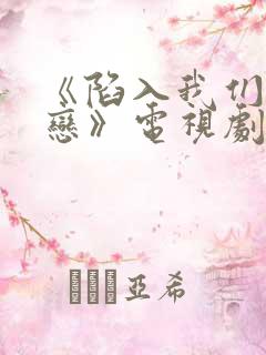 《陷入我们的热恋》电视剧免费观看