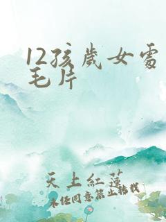 12孩岁女处破毛片