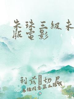 朱珠三级未删减版电影