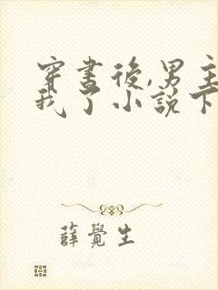 穿书后,男主归我了小说下载txt