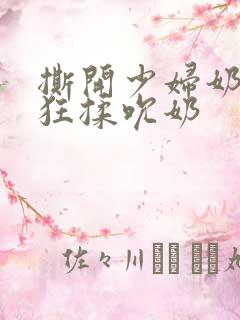 撕开少妇奶罩疯狂揉吮奶