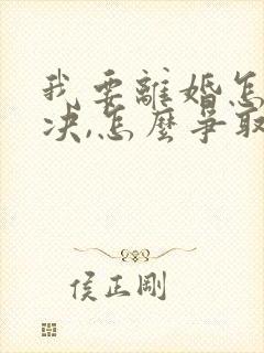 我要离婚怎么解决,怎么争取孩子抚养权