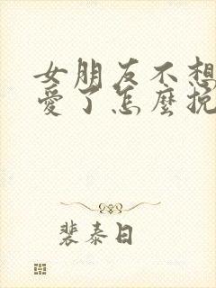 女朋友不想谈恋爱了怎么挽回