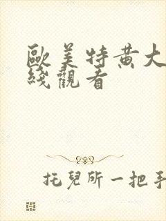 欧美特黄大片在线观看