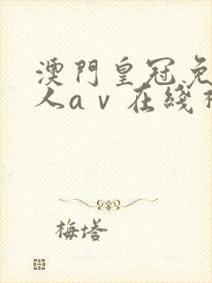 澳门皇冠免费成人aⅴ在线视频播放