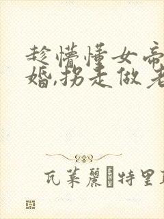 趁懵懂女帝被退婚,拐走做老婆短剧全集观看