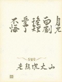 不爱后白月光后悔了短剧免费高清