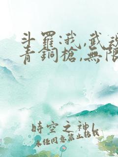 斗罗:我,武魂青铜枪,无限进化完本