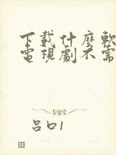 下载什么软件看电视剧不需要vip