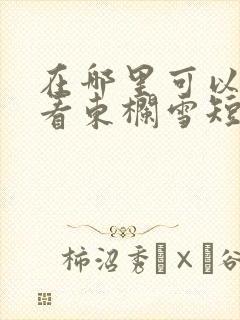 在哪里可以免费看东栏雪短剧