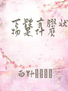 下体有胶状分泌物是什么