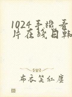 1024手机看片在线日韩