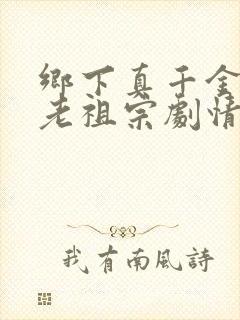 乡下真千金竟是老祖宗剧情