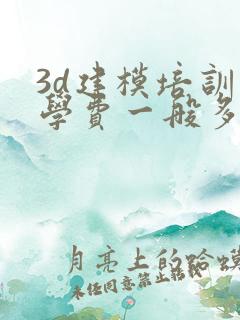 3d建模培训班学费一般多少钱