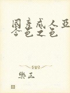 国产成人亚洲综合色之色