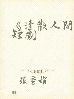 《清欢人间路》短剧