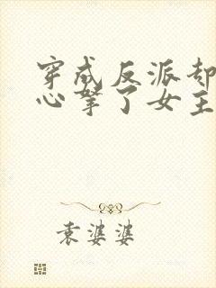 穿成反派却不小心拿了女主剧本