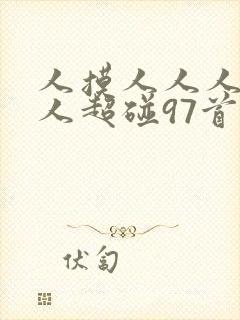 人摸人人人澡人人超碰97首页