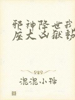 邪神降世我有一座大凶狱动漫