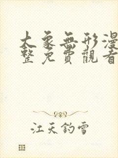 大象无形漫画完整免费观看下拉式6漫画