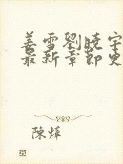 姜雪刘晓宇小说最新章节更新情况介