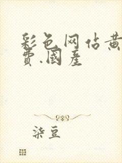 彩色网站黄色免费.国产